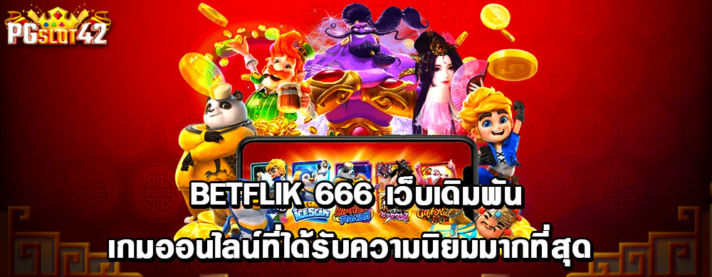 betflik 666 เว็บเดิมพันเกมออนไลน์ที่ได้รับความนิยมมากที่สุด