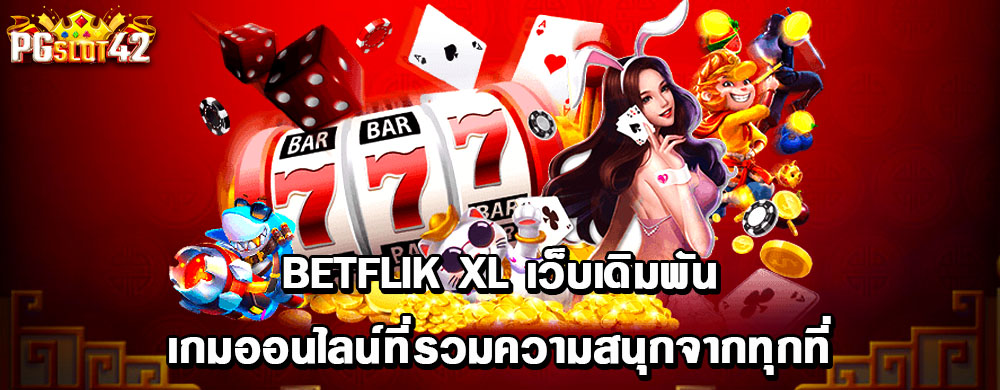 betflik xl เว็บเดิมพันเกมออนไลน์ที่รวมความสนุกจากทุกที่